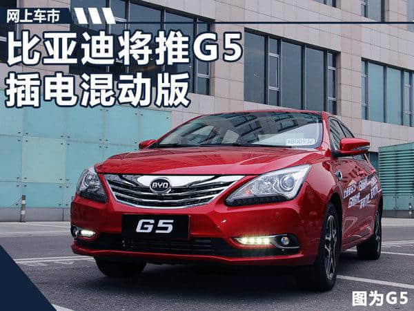 比亚迪将推G5插电混动版车型 搭载1.5T发动机