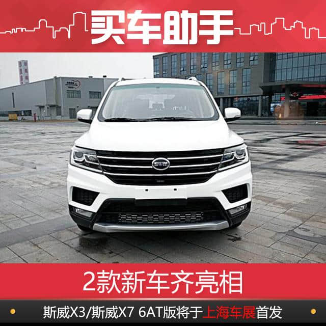 2款新车齐亮相，斯威X3/斯威X7 6AT版将于上海车展首发