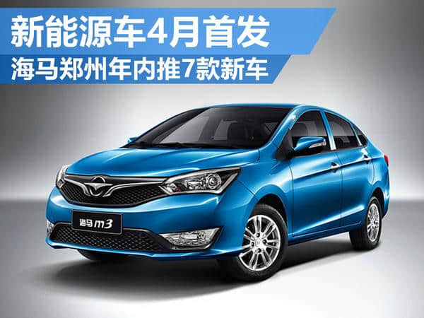海马郑州年内推7款新车 新能源车4月首发